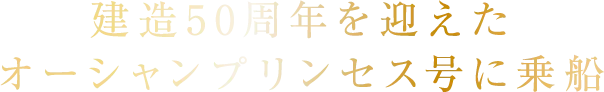 建造50周年を迎えたオーシャンプリンセス号に乗船